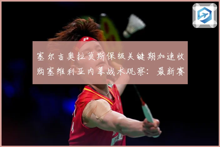 塞尔吉奥拉莫斯保级关键期加速收购塞维利亚内幕战术观察：最新赛事动态与深度分析