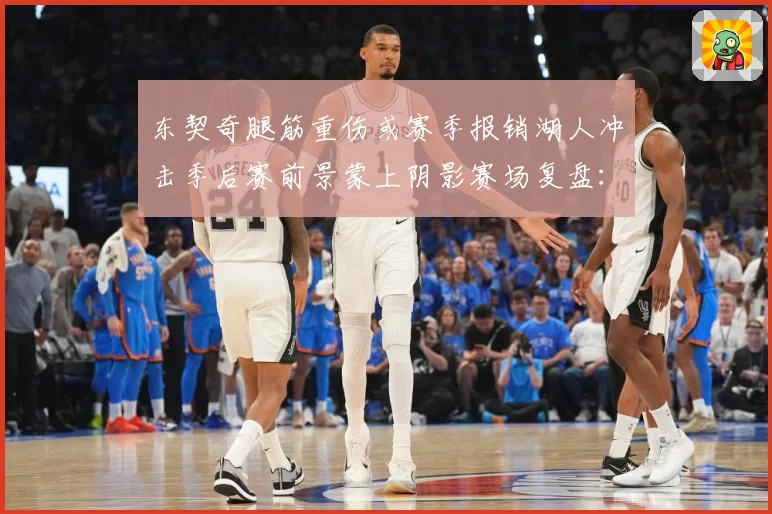 东契奇腿筋重伤或赛季报销湖人冲击季后赛前景蒙上阴影赛场复盘：最新赛事动态与深度分析