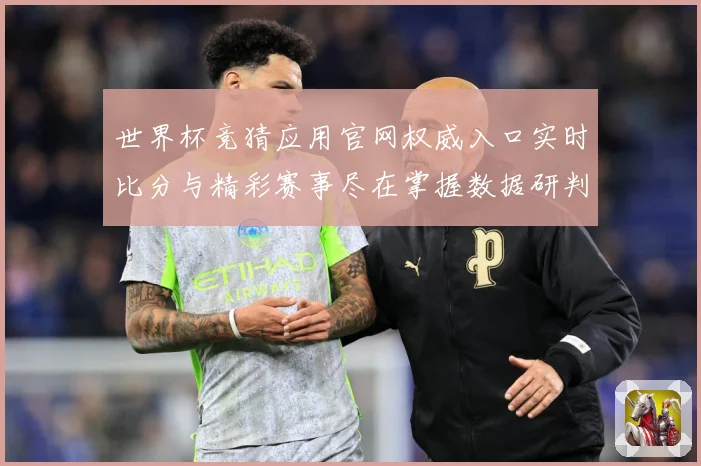 世界杯竞猜应用官网权威入口实时比分与精彩赛事尽在掌握数据研判：最新赛事动态与深度分析