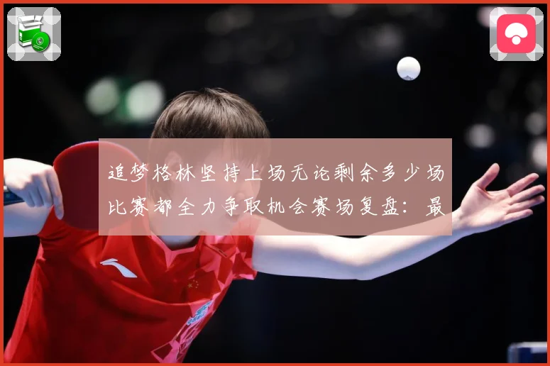 追梦格林坚持上场无论剩余多少场比赛都全力争取机会赛场复盘：最新赛事动态与深度分析