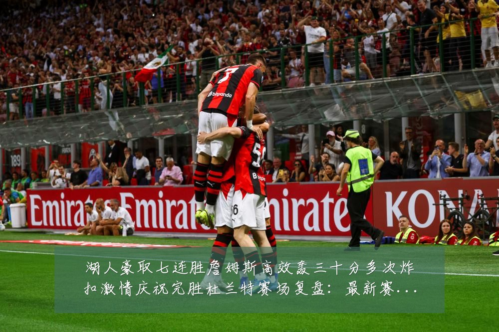 湖人豪取七连胜詹姆斯高效轰三十分多次炸扣激情庆祝完胜杜兰特赛场复盘:最新赛事动态与深度分析