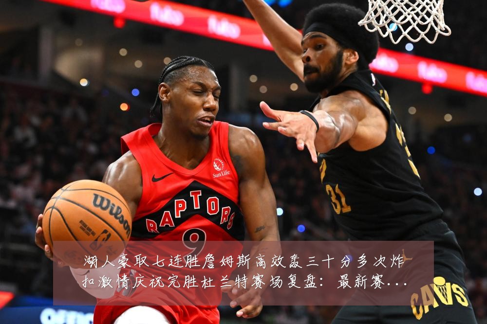 湖人豪取七连胜詹姆斯高效轰三十分多次炸扣激情庆祝完胜杜兰特赛场复盘:最新赛事动态与深度分析