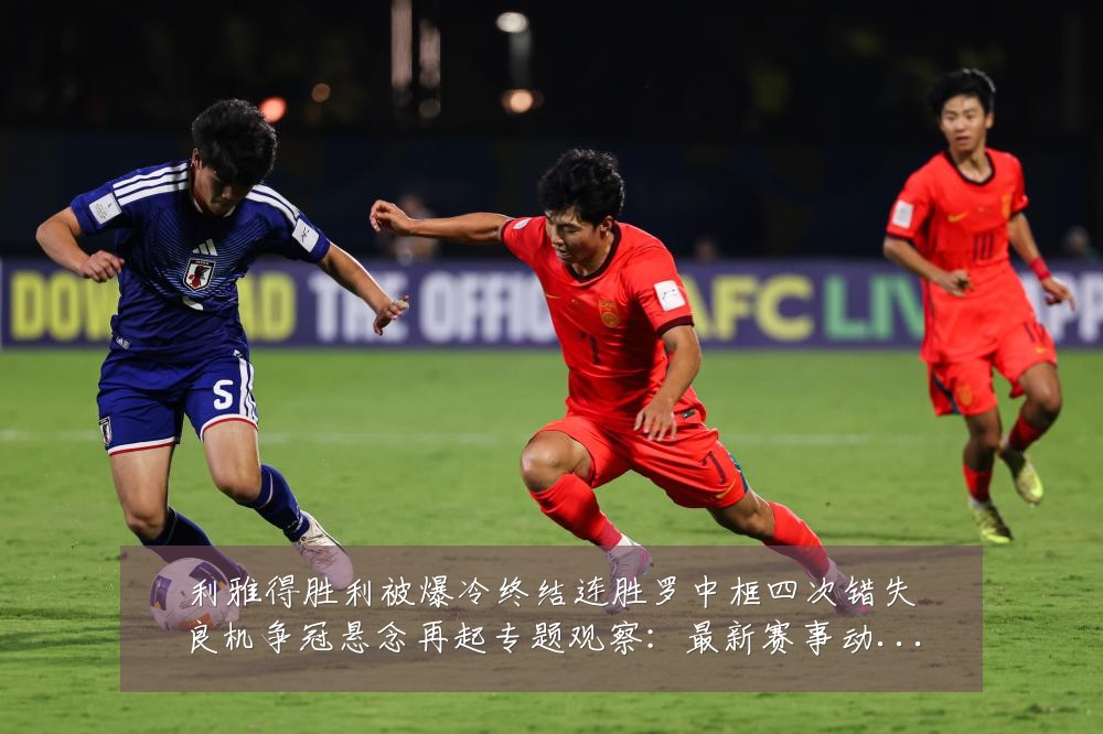 利雅得胜利被爆冷终结连胜罗中框四次错失良机争冠悬念再起专题观察:最新赛事动态与深度分析