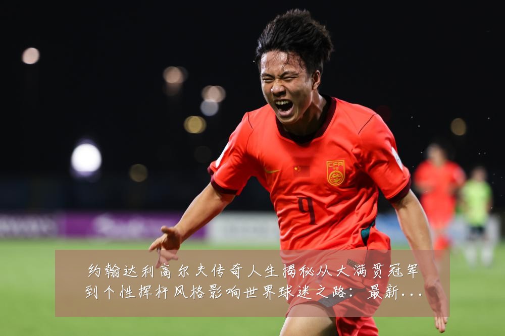 约翰达利高尔夫传奇人生揭秘从大满贯冠军到个性挥杆风格影响世界球迷之路:最新赛事动态与深度分析