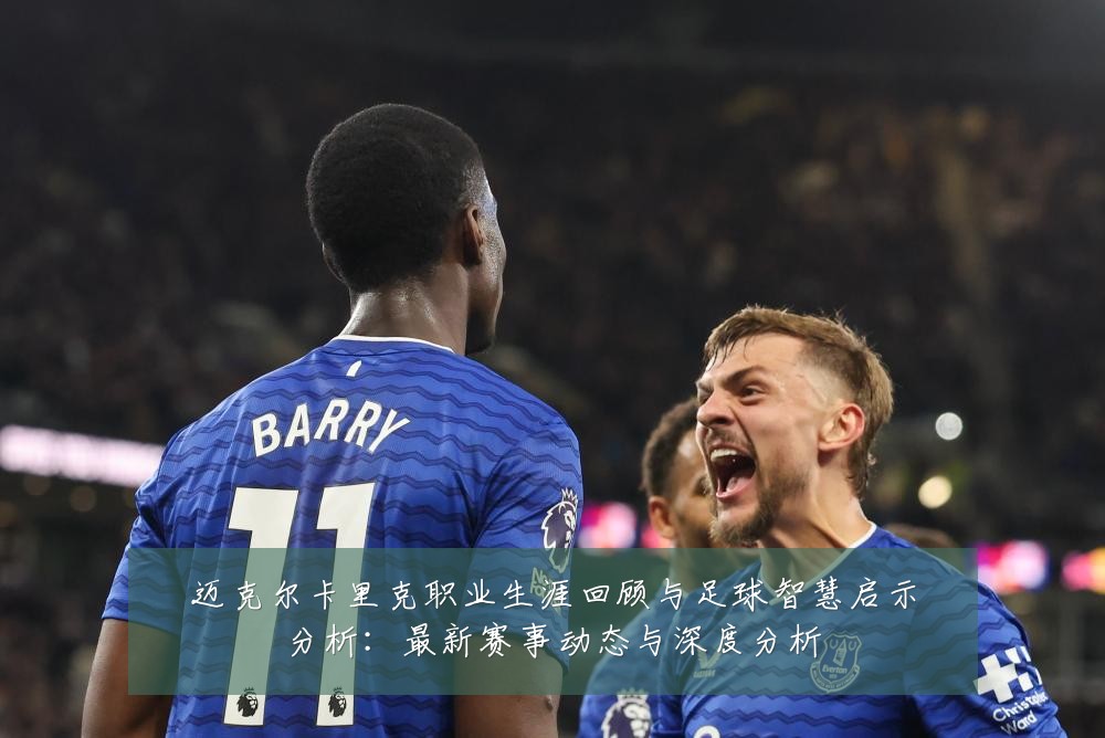 迈克尔卡里克职业生涯回顾与足球智慧启示分析:最新赛事动态与深度分析
