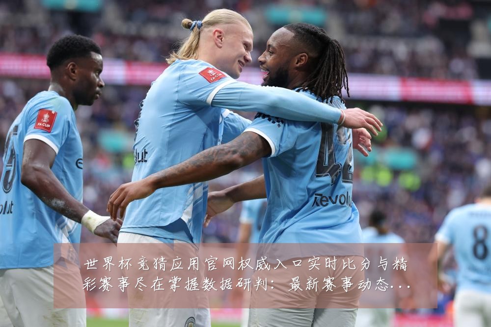 世界杯竞猜应用官网权威入口实时比分与精彩赛事尽在掌握数据研判:最新赛事动态与深度分析