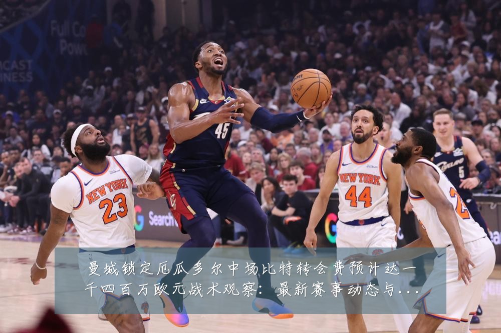 曼城锁定厄瓜多尔中场比特转会费预计达一千四百万欧元战术观察:最新赛事动态与深度分析