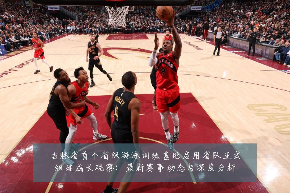 吉林省首个省级游泳训练基地启用省队正式组建成长观察:最新赛事动态与深度分析
